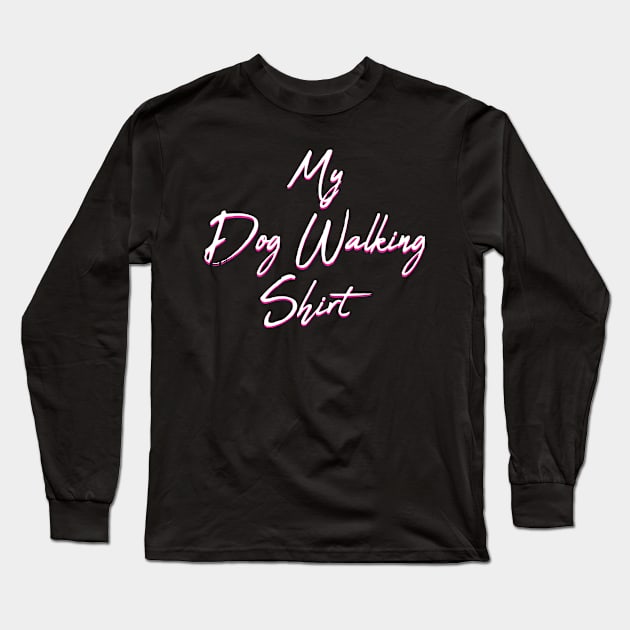 My Dog Walking Shirt Long Sleeve T-Shirt by MetropawlitanDesigns